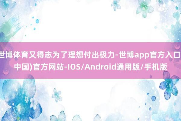 世博体育又得志为了理想付出极力-世博app官方入口(中国)官方网站-IOS/Android通用版/手机版