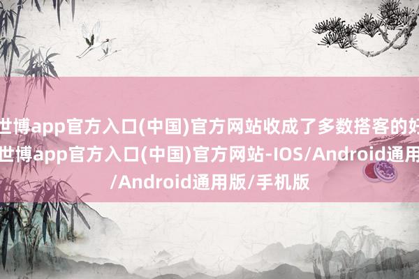 世博app官方入口(中国)官方网站收成了多数搭客的好评与点赞-世博app官方入口(中国)官方网站-IOS/Android通用版/手机版