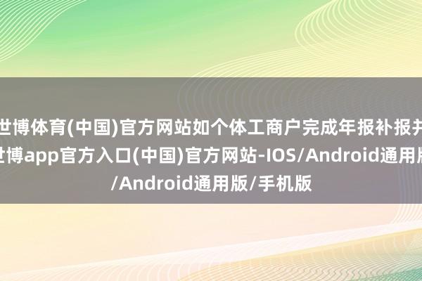 世博体育(中国)官方网站如个体工商户完成年报补报并公示后-世博app官方入口(中国)官方网站-IOS/Android通用版/手机版