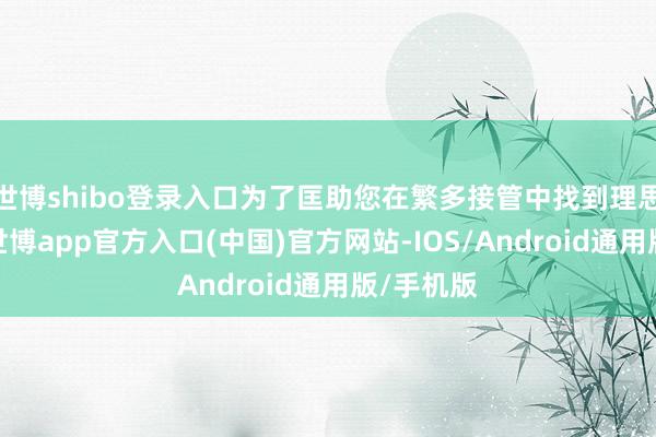 世博shibo登录入口为了匡助您在繁多接管中找到理思的腕表-世博app官方入口(中国)官方网站-IOS/Android通用版/手机版