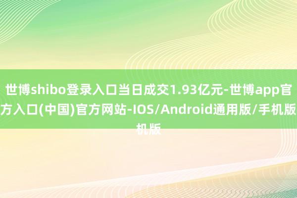 世博shibo登录入口当日成交1.93亿元-世博app官方入口(中国)官方网站-IOS/Android通用版/手机版