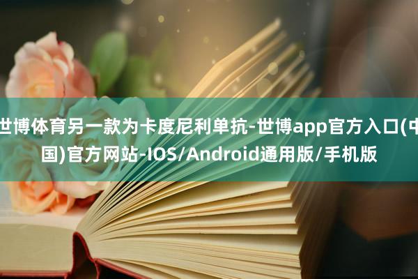 世博体育另一款为卡度尼利单抗-世博app官方入口(中国)官方网站-IOS/Android通用版/手机版