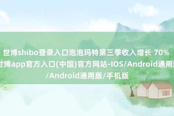 世博shibo登录入口泡泡玛特第三季收入增长 70% 至 75%-世博app官方入口(中国)官方网站-IOS/Android通用版/手机版