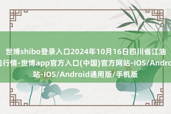 世博shibo登录入口2024年10月16日四川省江油仔猪批发市集价钱行情-世博app官方入口(中国)官方网站-IOS/Android通用版/手机版