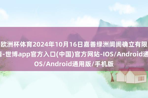 欧洲杯体育2024年10月16日嘉善绿洲阛阓确立有限公司价钱行情-世博app官方入口(中国)官方网站-IOS/Android通用版/手机版