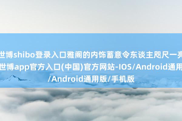 世博shibo登录入口雅阁的内饰蓄意令东谈主咫尺一亮插足车内-世博app官方入口(中国)官方网站-IOS/Android通用版/手机版