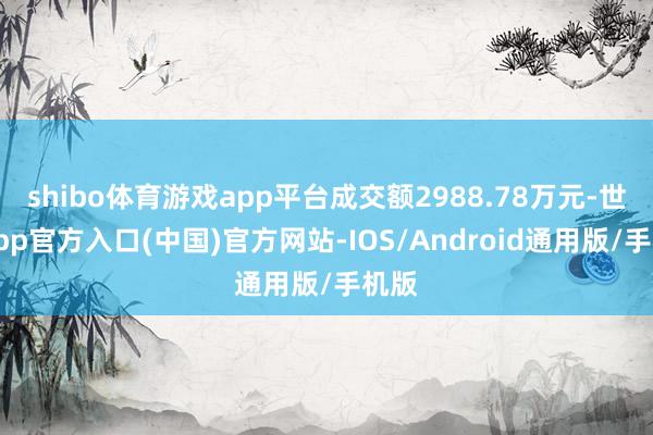 shibo体育游戏app平台成交额2988.78万元-世博app官方入口(中国)官方网站-IOS/Android通用版/手机版