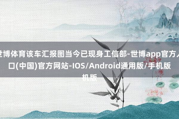 世博体育该车汇报图当今已现身工信部-世博app官方入口(中国)官方网站-IOS/Android通用版/手机版