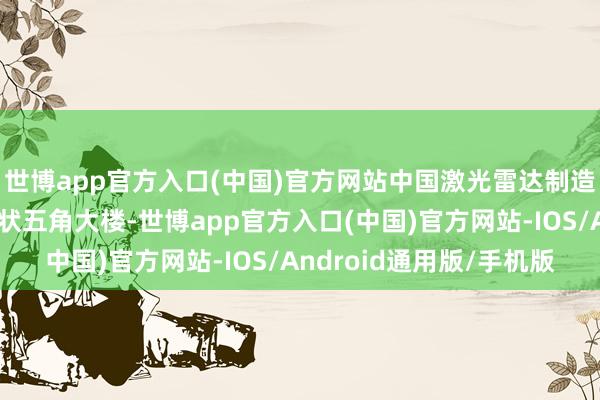 世博app官方入口(中国)官方网站中国激光雷达制造商禾赛科技示意将告状五角大楼-世博app官方入口(中国)官方网站-IOS/Android通用版/手机版