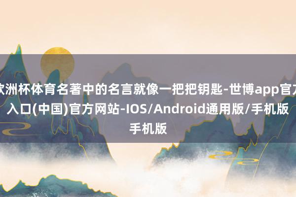 欧洲杯体育名著中的名言就像一把把钥匙-世博app官方入口(中国)官方网站-IOS/Android通用版/手机版