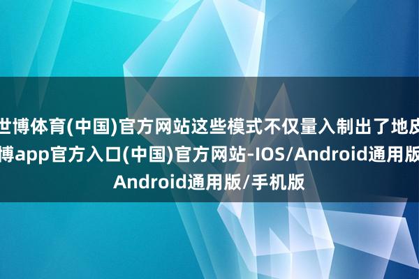 世博体育(中国)官方网站这些模式不仅量入制出了地皮资源-世博app官方入口(中国)官方网站-IOS/Android通用版/手机版