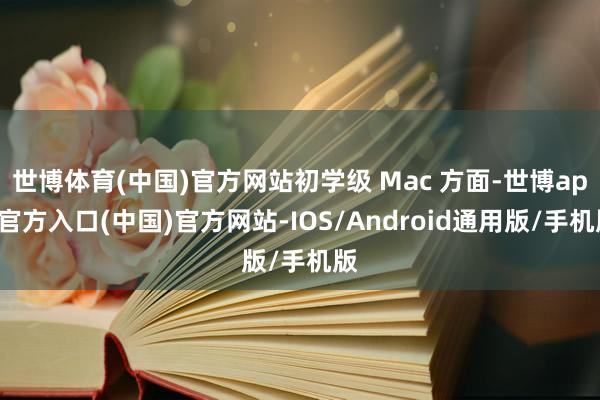 世博体育(中国)官方网站初学级 Mac 方面-世博app官方入口(中国)官方网站-IOS/Android通用版/手机版