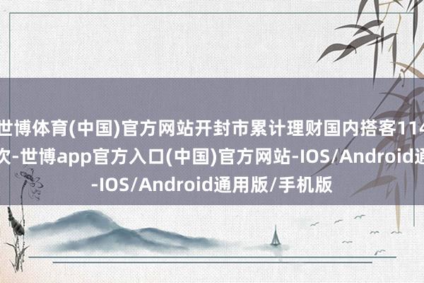 世博体育(中国)官方网站开封市累计理财国内搭客114.81万东谈主次-世博app官方入口(中国)官方网站-IOS/Android通用版/手机版