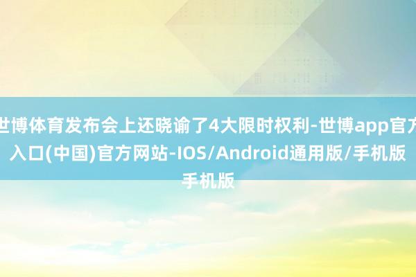 世博体育发布会上还晓谕了4大限时权利-世博app官方入口(中国)官方网站-IOS/Android通用版/手机版