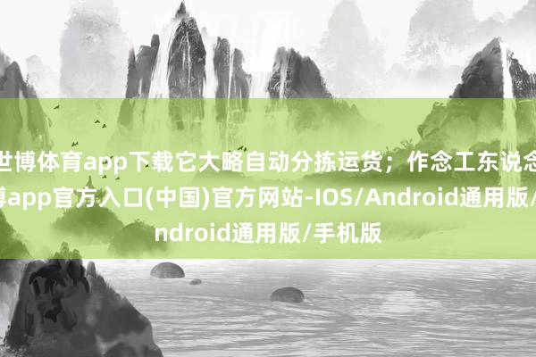 世博体育app下载它大略自动分拣运货；作念工东说念主-世博app官方入口(中国)官方网站-IOS/Android通用版/手机版