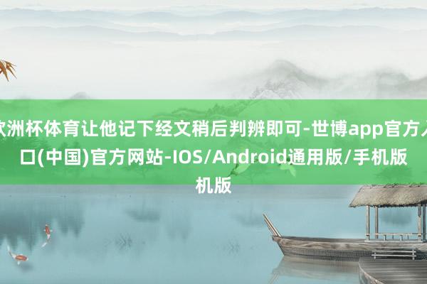 欧洲杯体育让他记下经文稍后判辨即可-世博app官方入口(中国)官方网站-IOS/Android通用版/手机版