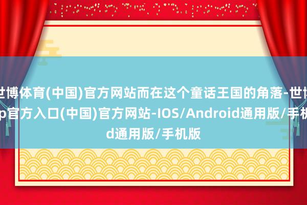 世博体育(中国)官方网站而在这个童话王国的角落-世博app官方入口(中国)官方网站-IOS/Android通用版/手机版