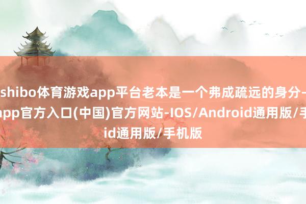 shibo体育游戏app平台老本是一个弗成疏远的身分-世博app官方入口(中国)官方网站-IOS/Android通用版/手机版