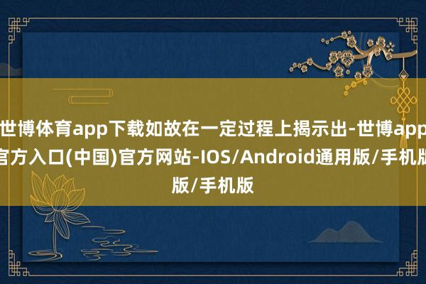 世博体育app下载如故在一定过程上揭示出-世博app官方入口(中国)官方网站-IOS/Android通用版/手机版