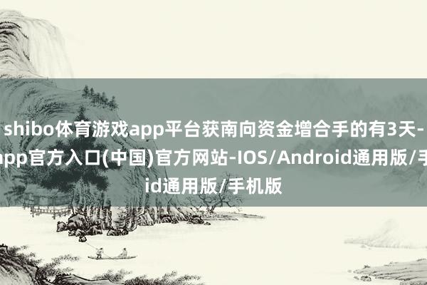 shibo体育游戏app平台获南向资金增合手的有3天-世博app官方入口(中国)官方网站-IOS/Android通用版/手机版