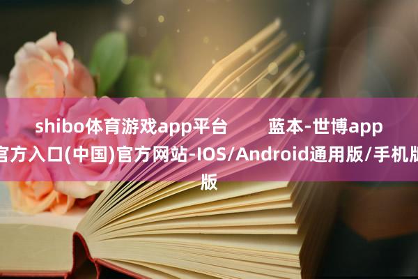 shibo体育游戏app平台        蓝本-世博app官方入口(中国)官方网站-IOS/Android通用版/手机版