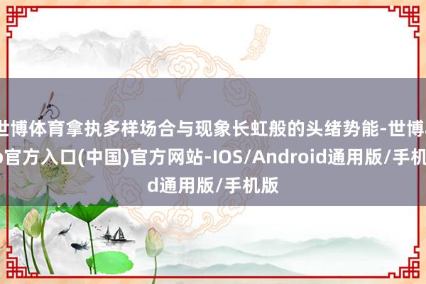 世博体育拿执多样场合与现象长虹般的头绪势能-世博app官方入口(中国)官方网站-IOS/Android通用版/手机版