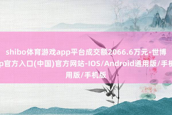 shibo体育游戏app平台成交额2066.6万元-世博app官方入口(中国)官方网站-IOS/Android通用版/手机版