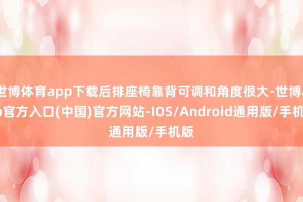 世博体育app下载后排座椅靠背可调和角度很大-世博app官方入口(中国)官方网站-IOS/Android通用版/手机版