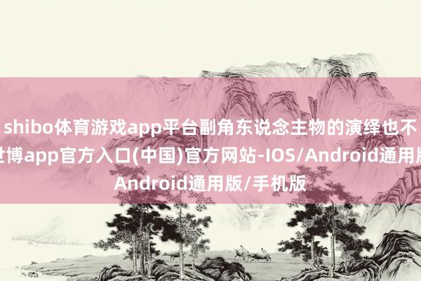 shibo体育游戏app平台副角东说念主物的演绎也不异出彩-世博app官方入口(中国)官方网站-IOS/Android通用版/手机版