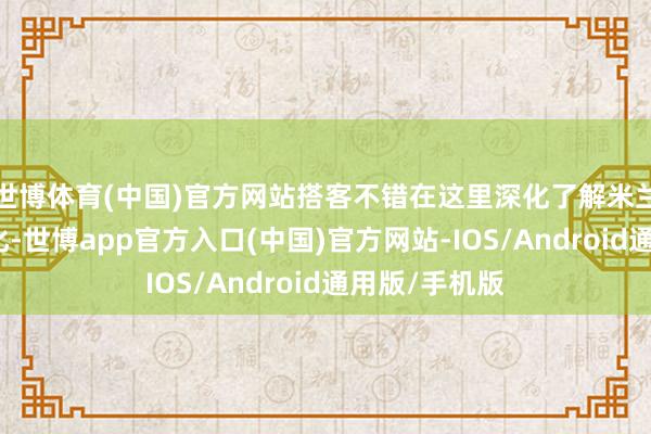 世博体育(中国)官方网站搭客不错在这里深化了解米兰的历史与文化-世博app官方入口(中国)官方网站-IOS/Android通用版/手机版