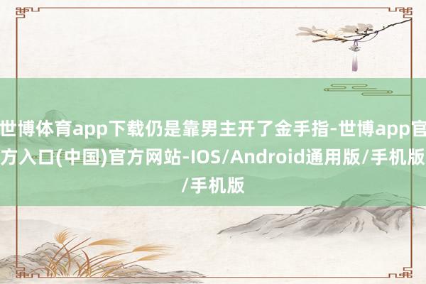 世博体育app下载仍是靠男主开了金手指-世博app官方入口(中国)官方网站-IOS/Android通用版/手机版