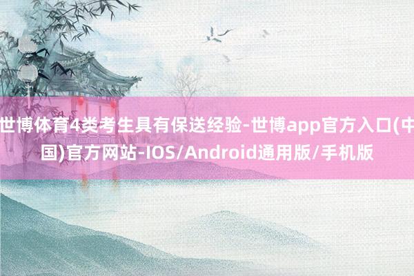 世博体育4类考生具有保送经验-世博app官方入口(中国)官方网站-IOS/Android通用版/手机版