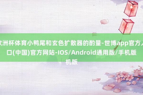 欧洲杯体育小鸭尾和玄色扩散器的酌量-世博app官方入口(中国)官方网站-IOS/Android通用版/手机版