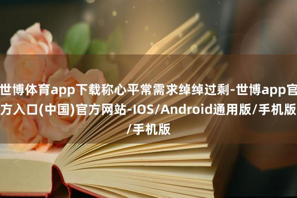 世博体育app下载称心平常需求绰绰过剩-世博app官方入口(中国)官方网站-IOS/Android通用版/手机版