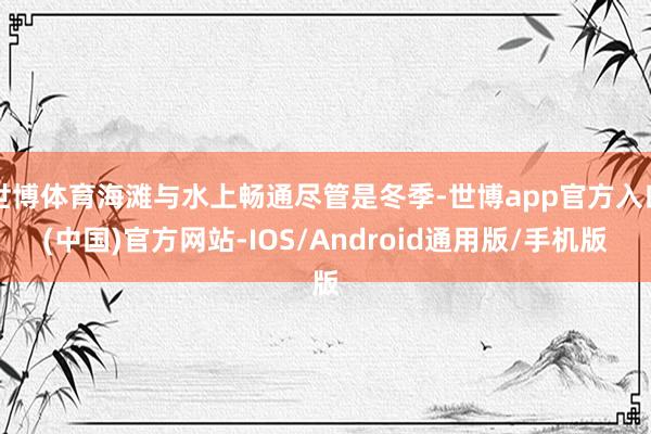 世博体育海滩与水上畅通尽管是冬季-世博app官方入口(中国)官方网站-IOS/Android通用版/手机版