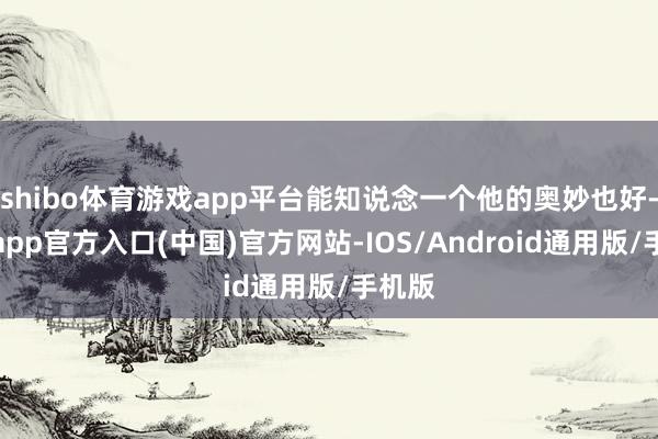 shibo体育游戏app平台能知说念一个他的奥妙也好-世博app官方入口(中国)官方网站-IOS/Android通用版/手机版