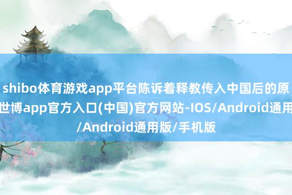 shibo体育游戏app平台陈诉着释教传入中国后的原意与发展-世博app官方入口(中国)官方网站-IOS/Android通用版/手机版