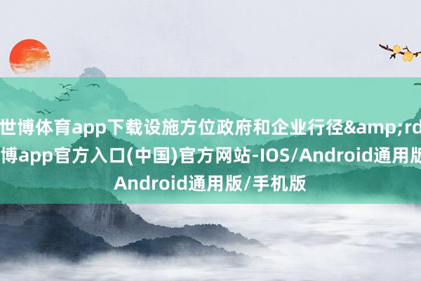 世博体育app下载设施方位政府和企业行径&rdquo;-世博app官方入口(中国)官方网站-IOS/Android通用版/手机版