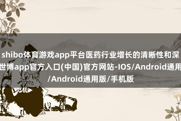 shibo体育游戏app平台医药行业增长的清晰性和深信性不变-世博app官方入口(中国)官方网站-IOS/Android通用版/手机版