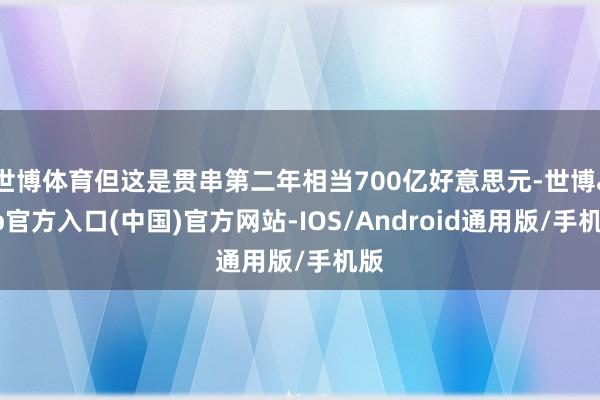 世博体育但这是贯串第二年相当700亿好意思元-世博app官方入口(中国)官方网站-IOS/Android通用版/手机版