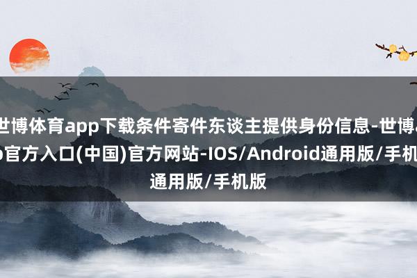 世博体育app下载条件寄件东谈主提供身份信息-世博app官方入口(中国)官方网站-IOS/Android通用版/手机版