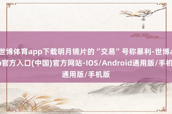 世博体育app下载明月镜片的“交易”号称暴利-世博app官方入口(中国)官方网站-IOS/Android通用版/手机版