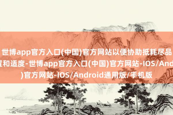 世博app官方入口(中国)官方网站以便协助抵耗尽品供应链进行风险措置和适度-世博app官方入口(中国)官方网站-IOS/Android通用版/手机版