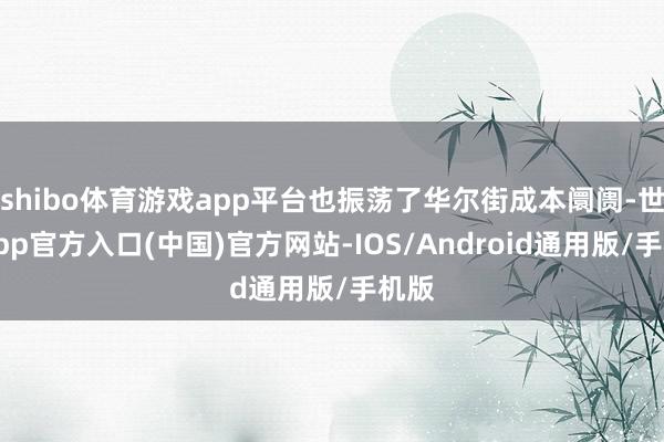 shibo体育游戏app平台也振荡了华尔街成本阛阓-世博app官方入口(中国)官方网站-IOS/Android通用版/手机版